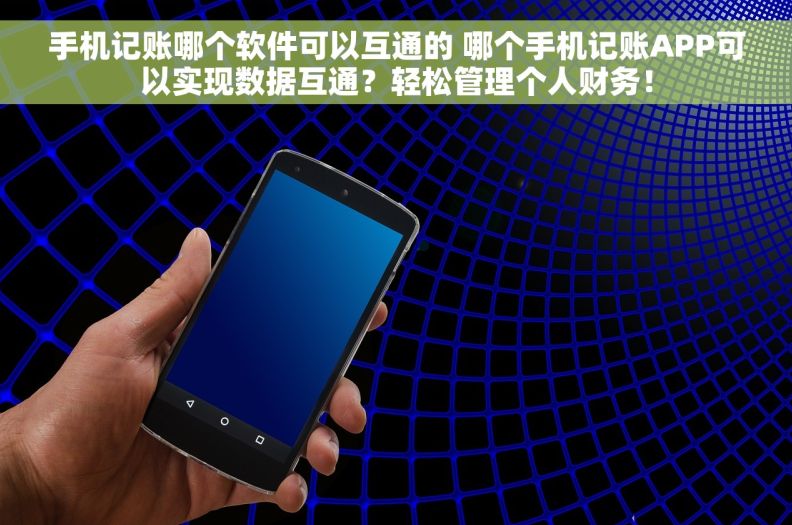 手机记账哪个软件可以互通的 哪个手机记账APP可以实现数据互通？轻松管理个人财务！