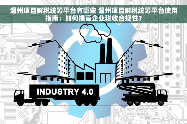温州项目财税统筹平台有哪些 温州项目财税统筹平台使用指南：如何提高企业税收合规性？