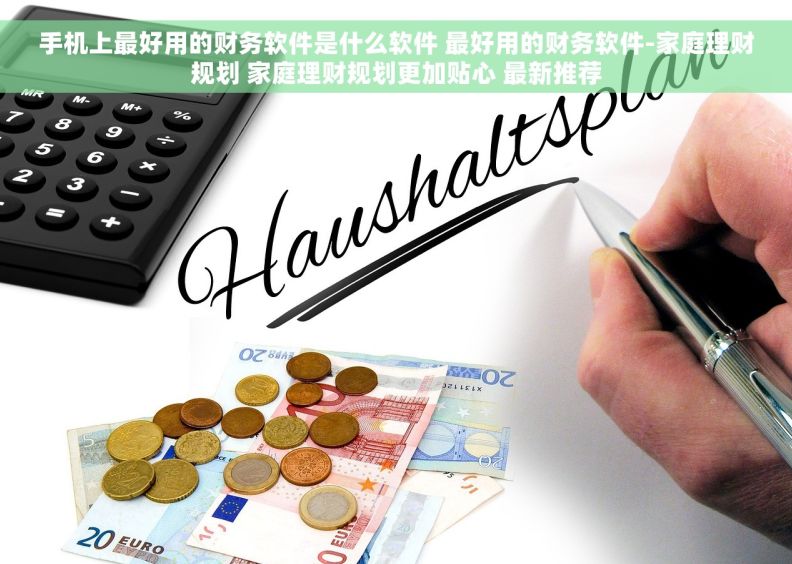 手机上最好用的财务软件是什么软件 最好用的财务软件-家庭理财规划 家庭理财规划更加贴心 最新推荐