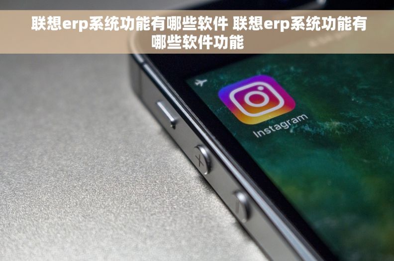  联想erp系统功能有哪些软件 联想erp系统功能有哪些软件功能