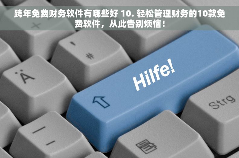 跨年免费财务软件有哪些好 10. 轻松管理财务的10款免费软件，从此告别烦恼！
