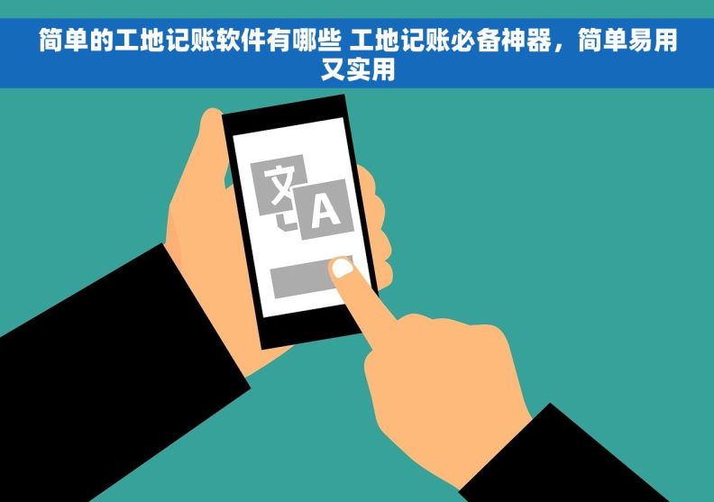 简单的工地记账软件有哪些 工地记账必备神器，简单易用又实用