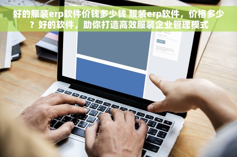 好的服装erp软件价钱多少钱 服装erp软件，价格多少？好的软件，助你打造高效服装企业管理模式