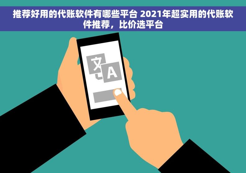 推荐好用的代账软件有哪些平台 2021年超实用的代账软件推荐，比价选平台