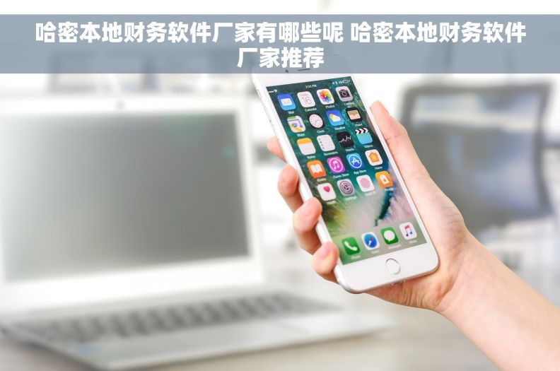 哈密本地财务软件厂家有哪些呢 哈密本地财务软件厂家推荐
