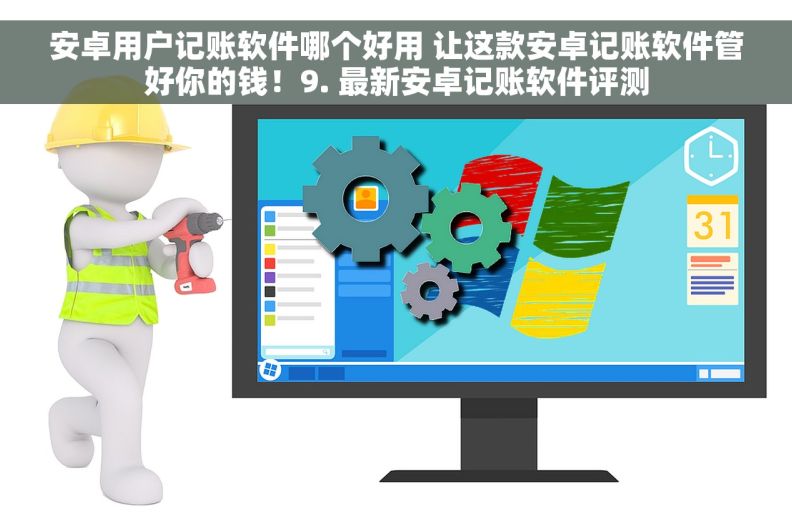 安卓用户记账软件哪个好用 让这款安卓记账软件管好你的钱！9. 最新安卓记账软件评测