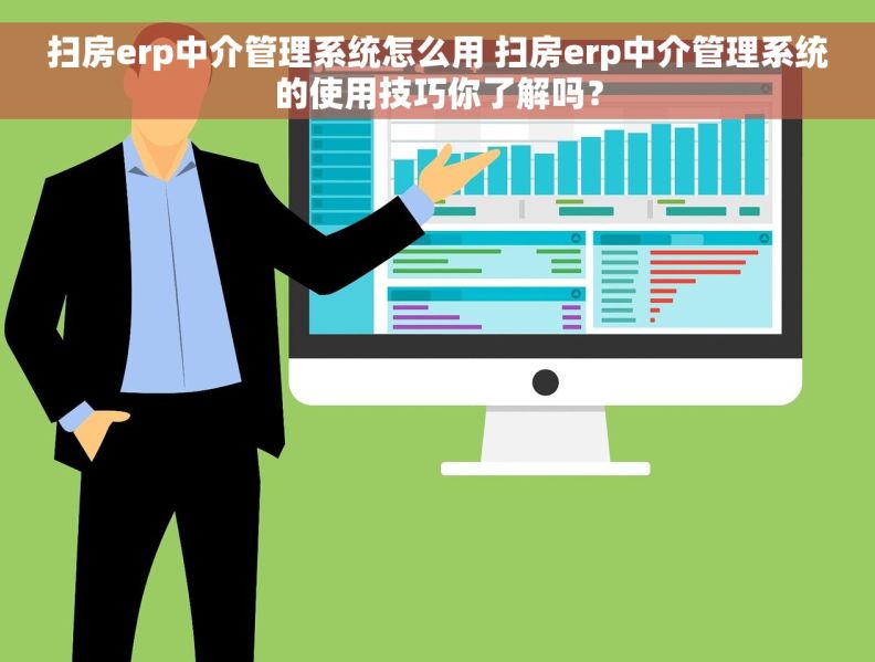 扫房erp中介管理系统怎么用 扫房erp中介管理系统的使用技巧你了解吗？