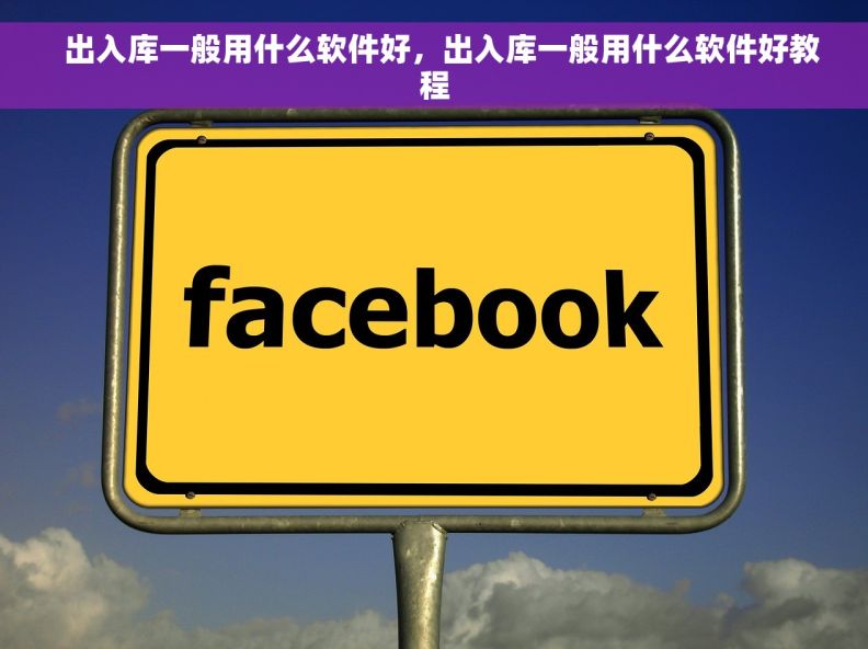  出入库一般用什么软件好，出入库一般用什么软件好教程