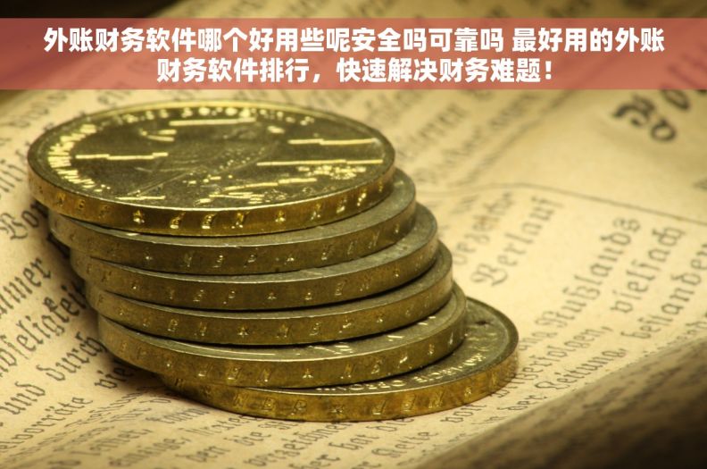 外账财务软件哪个好用些呢安全吗可靠吗 最好用的外账财务软件排行，快速解决财务难题！