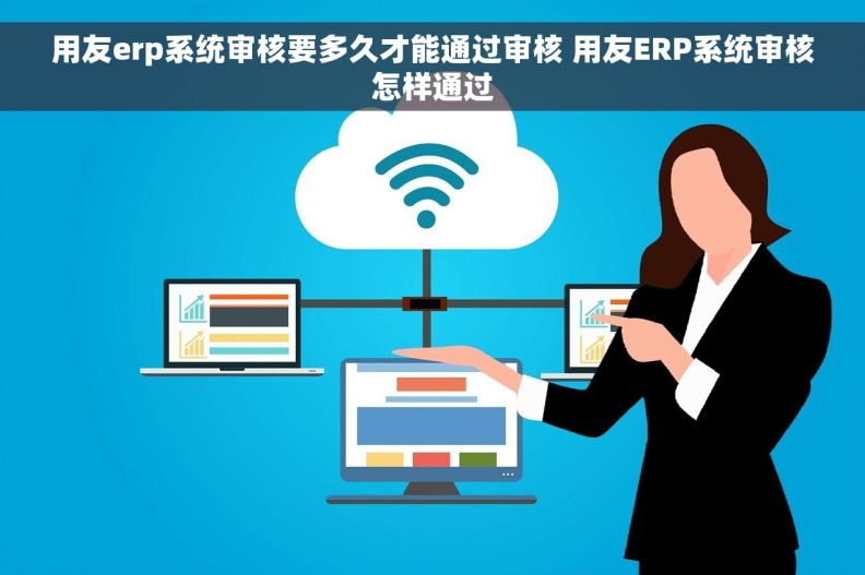 用友erp系统审核要多久才能通过审核 用友ERP系统审核怎样通过