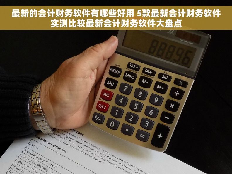 最新的会计财务软件有哪些好用 5款最新会计财务软件实测比较最新会计财务软件大盘点