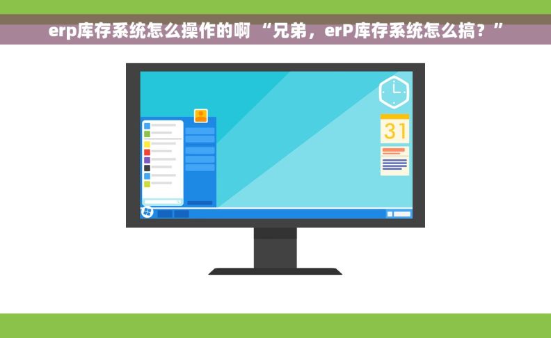erp库存系统怎么操作的啊 “兄弟，erP库存系统怎么搞？”