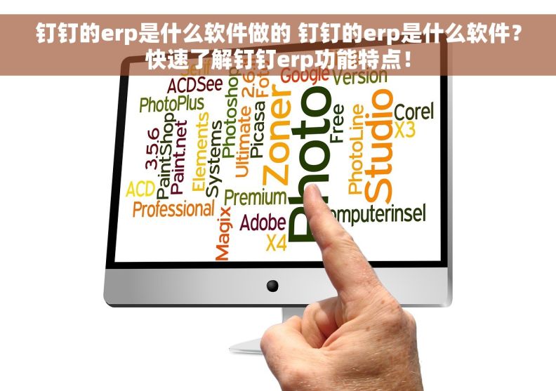 钉钉的erp是什么软件做的 钉钉的erp是什么软件？快速了解钉钉erp功能特点！