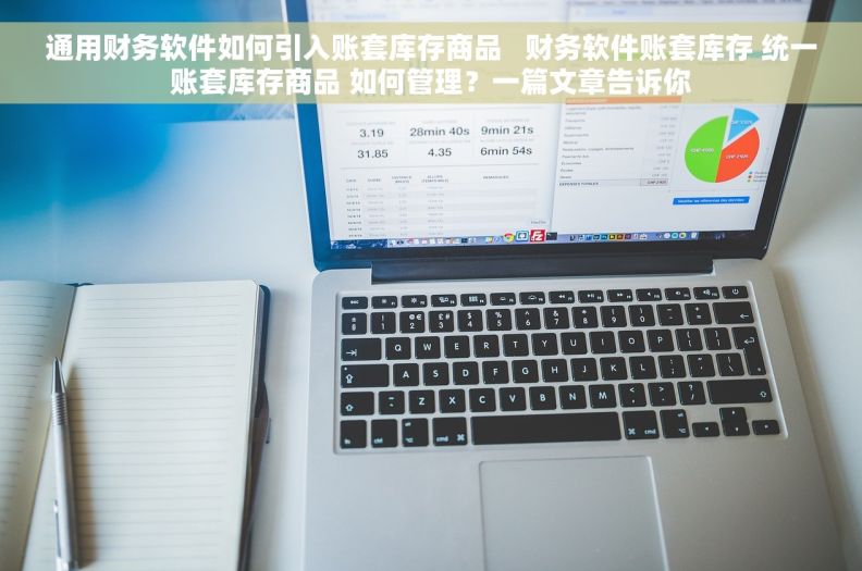 通用财务软件如何引入账套库存商品   财务软件账套库存 统一账套库存商品 如何管理？一篇文章告诉你