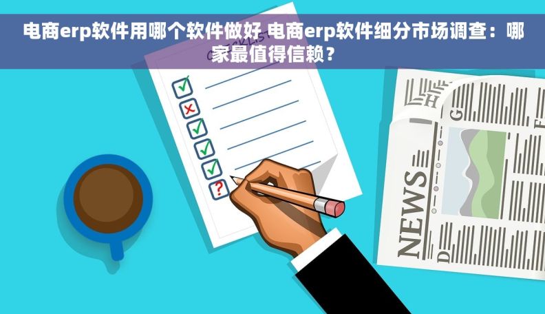 电商erp软件用哪个软件做好 电商erp软件细分市场调查：哪家最值得信赖？