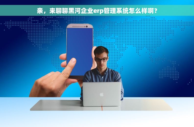 亲，来聊聊黑河企业erp管理系统怎么样啊？