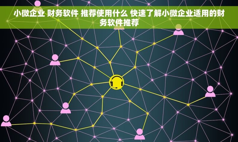 小微企业 财务软件 推荐使用什么 快速了解小微企业适用的财务软件推荐