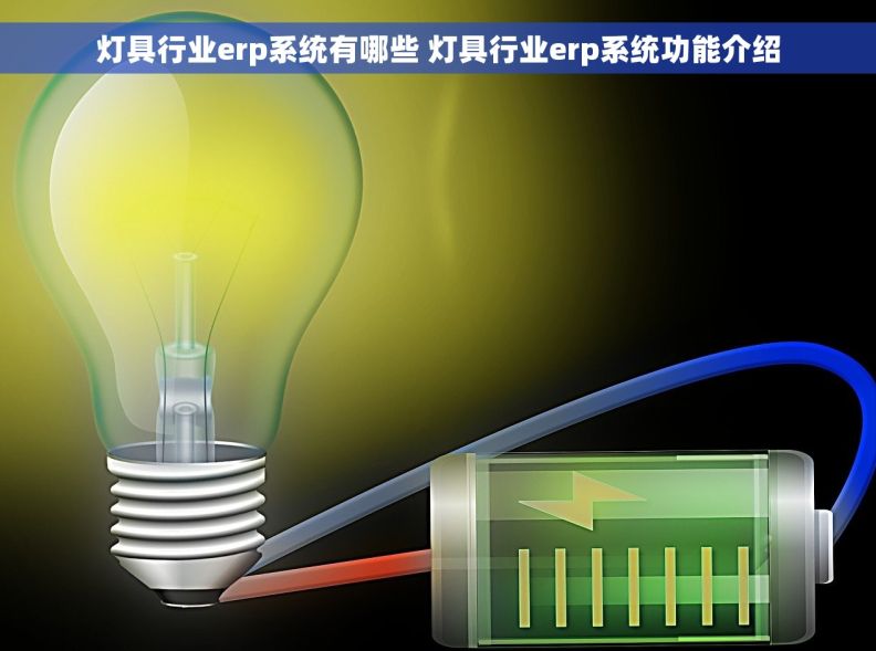 灯具行业erp系统有哪些 灯具行业erp系统功能介绍