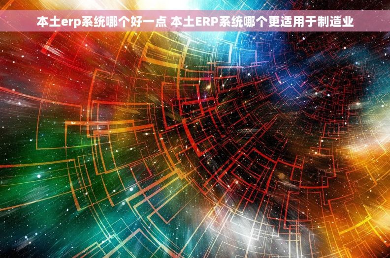 本土erp系统哪个好一点 本土ERP系统哪个更适用于制造业
