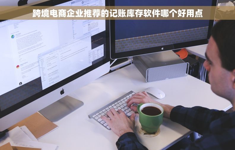 跨境电商企业推荐的记账库存软件哪个好用点
