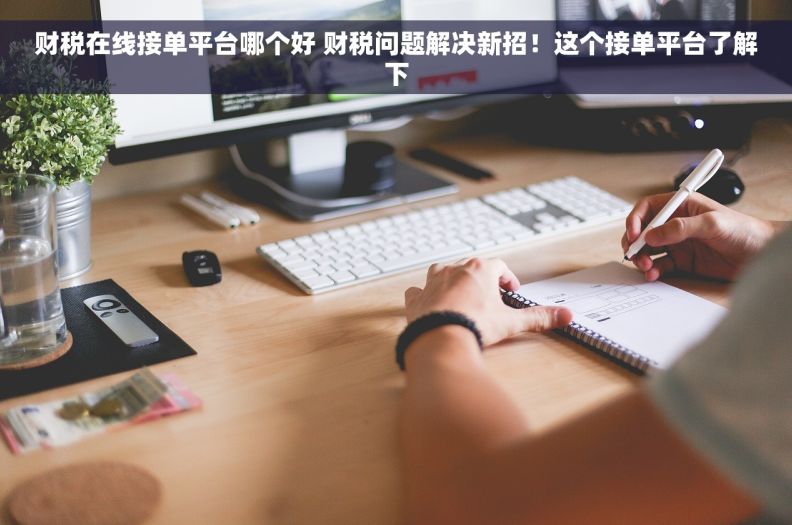 财税在线接单平台哪个好 财税问题解决新招！这个接单平台了解下