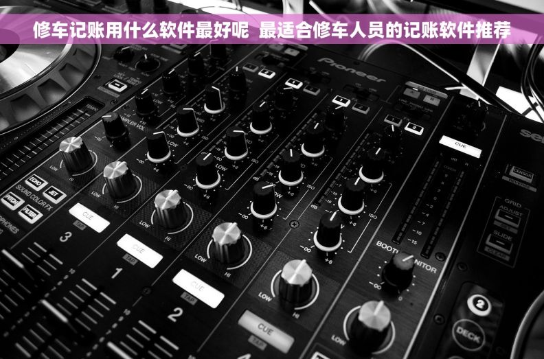 修车记账用什么软件最好呢  最适合修车人员的记账软件推荐