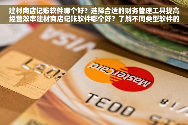 建材商店记账软件哪个好？选择合适的财务管理工具提高经营效率建材商店记账软件哪个好？了解不同类型软件的特点