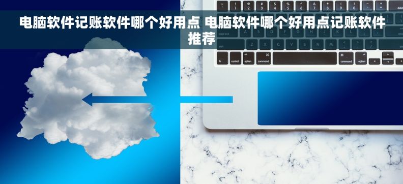 电脑软件记账软件哪个好用点 电脑软件哪个好用点记账软件推荐