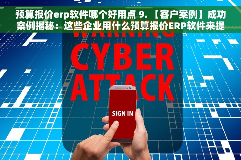 预算报价erp软件哪个好用点 9. 【客户案例】成功案例揭秘：这些企业用什么预算报价ERP软件来提高经营效率？