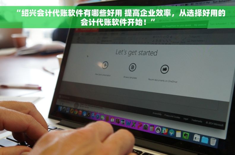 “绍兴会计代账软件有哪些好用 提高企业效率，从选择好用的会计代账软件开始！”