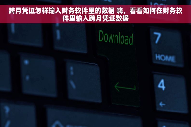 跨月凭证怎样输入财务软件里的数据 嗨，看看如何在财务软件里输入跨月凭证数据