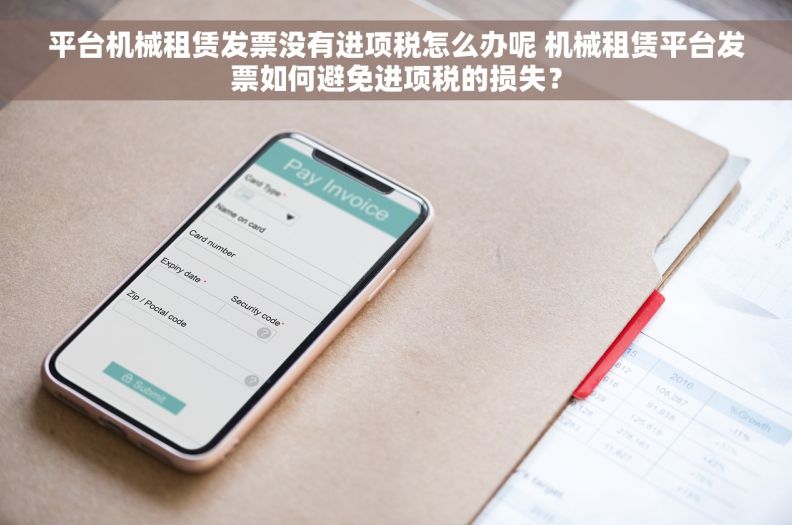 平台机械租赁发票没有进项税怎么办呢 机械租赁平台发票如何避免进项税的损失？