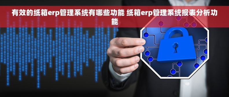 有效的纸箱erp管理系统有哪些功能 纸箱erp管理系统报表分析功能