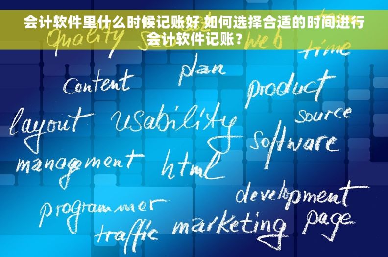 会计软件里什么时候记账好 如何选择合适的时间进行会计软件记账？