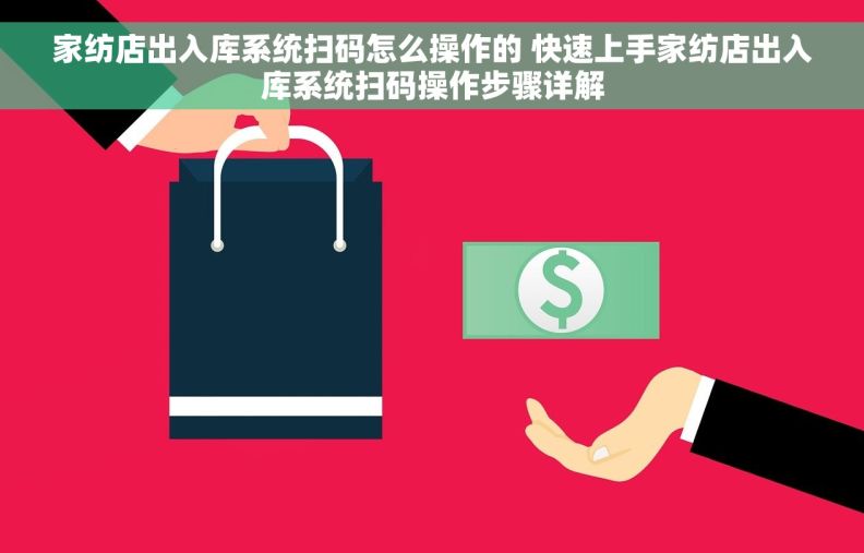 家纺店出入库系统扫码怎么操作的 快速上手家纺店出入库系统扫码操作步骤详解
