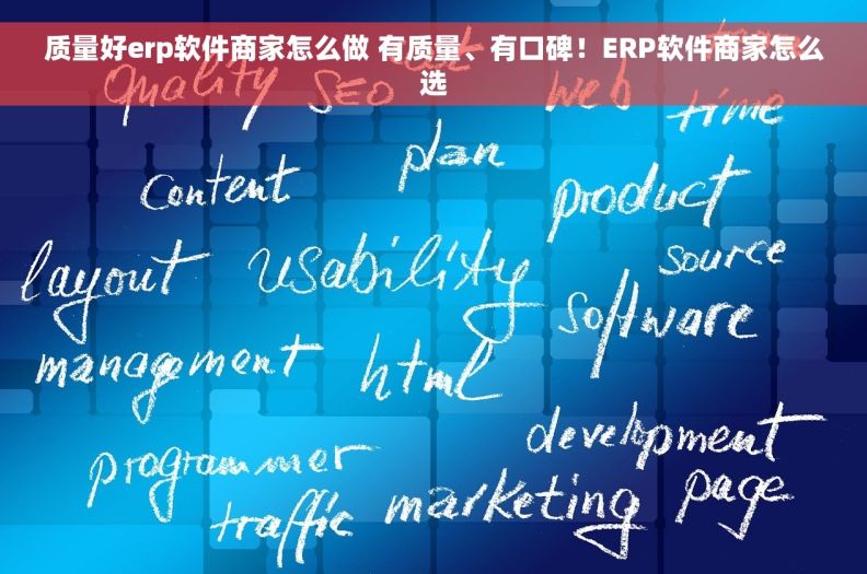 质量好erp软件商家怎么做 有质量、有口碑！ERP软件商家怎么选