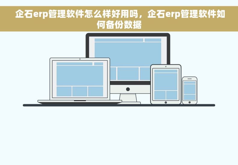  企石erp管理软件怎么样好用吗，企石erp管理软件如何备份数据