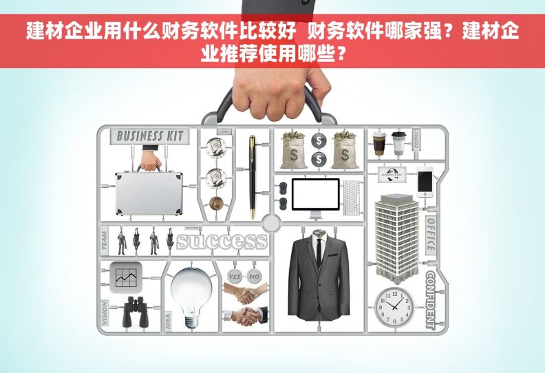 建材企业用什么财务软件比较好  财务软件哪家强？建材企业推荐使用哪些？