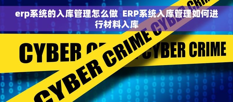 erp系统的入库管理怎么做  ERP系统入库管理如何进行材料入库