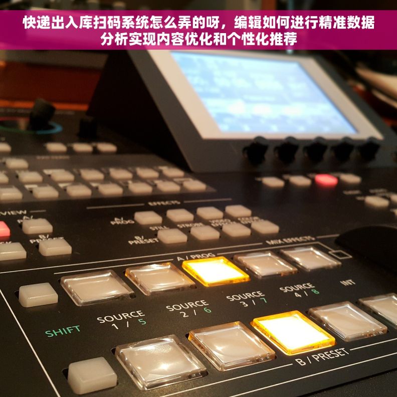 快递出入库扫码系统怎么弄的呀，编辑如何进行精准数据分析实现内容优化和个性化推荐