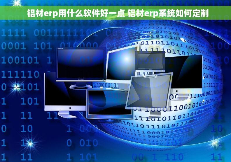   铝材erp用什么软件好一点 铝材erp系统如何定制