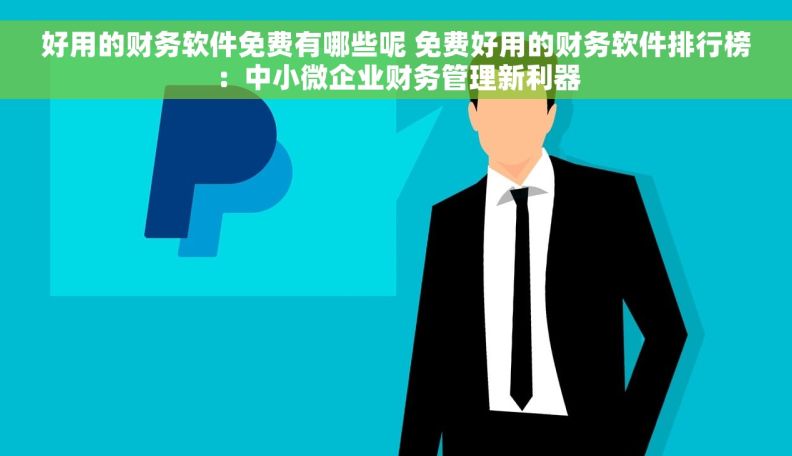 好用的财务软件免费有哪些呢 免费好用的财务软件排行榜：中小微企业财务管理新利器