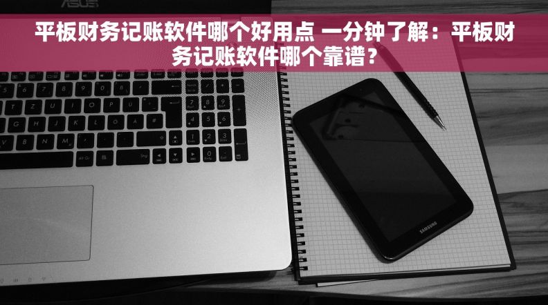 平板财务记账软件哪个好用点 一分钟了解：平板财务记账软件哪个靠谱？