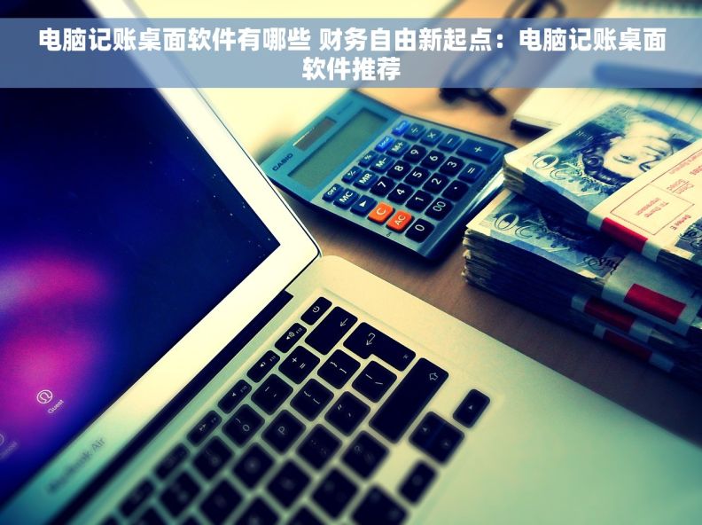 电脑记账桌面软件有哪些 财务自由新起点：电脑记账桌面软件推荐