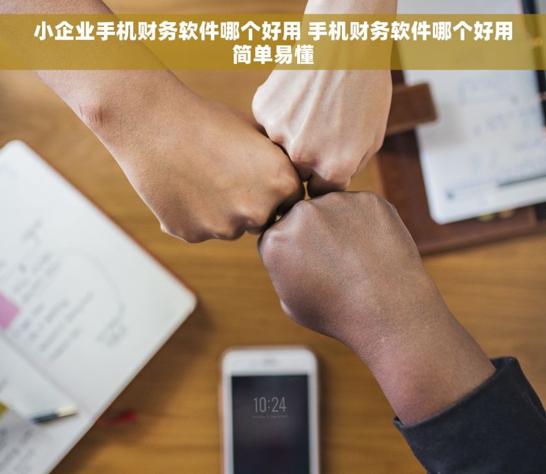 小企业手机财务软件哪个好用 手机财务软件哪个好用简单易懂