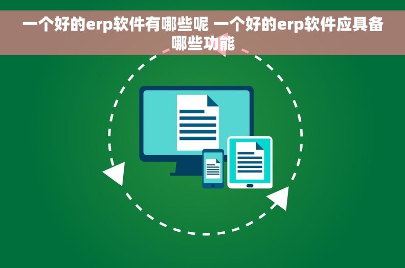 一个好的erp软件有哪些呢 一个好的erp软件应具备哪些功能