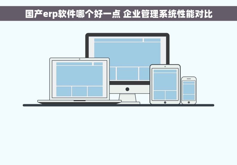 国产erp软件哪个好一点 企业管理系统性能对比