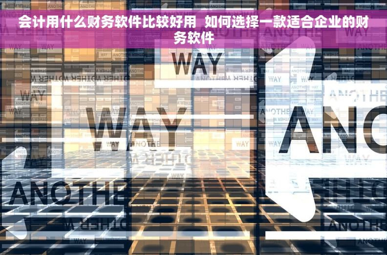 会计用什么财务软件比较好用  如何选择一款适合企业的财务软件
