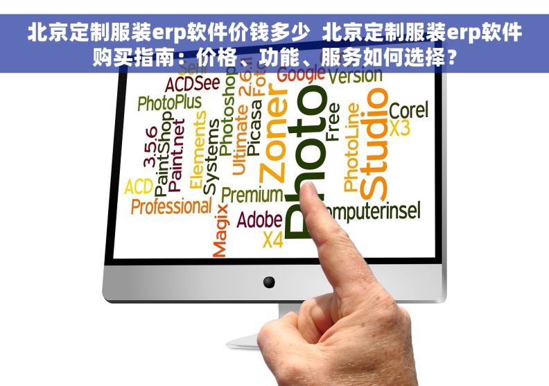 北京定制服装erp软件价钱多少  北京定制服装erp软件购买指南：价格、功能、服务如何选择？