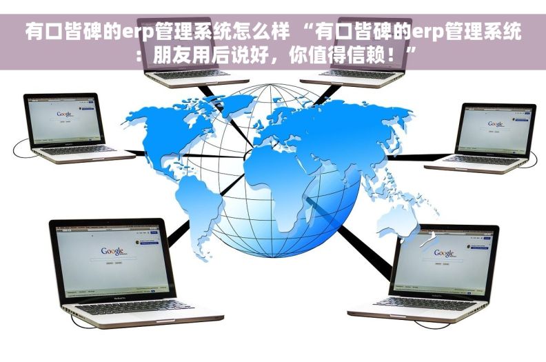 有口皆碑的erp管理系统怎么样 “有口皆碑的erp管理系统：朋友用后说好，你值得信赖！”